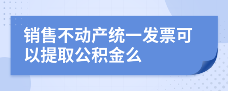 销售不动产统一发票可以提取公积金么