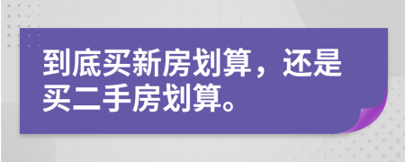 到底买新房划算，还是买二手房划算。