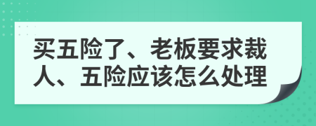 买五险了、老板要求裁人、五险应该怎么处理