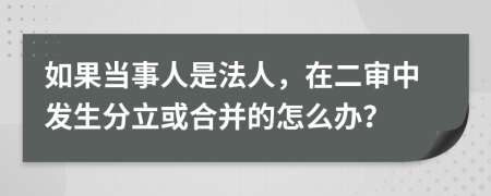 如果当事人是法人，在二审中发生分立或合并的怎么办？