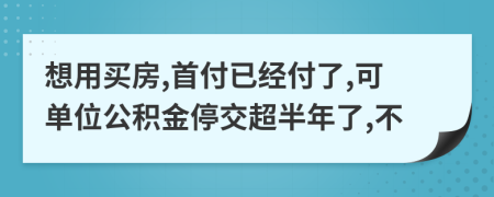 想用买房,首付已经付了,可单位公积金停交超半年了,不