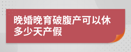 晚婚晚育破腹产可以休多少天产假