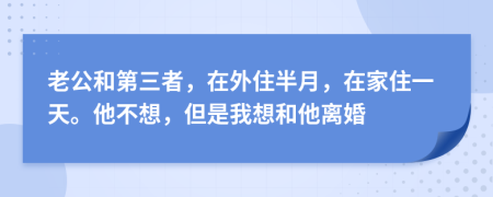 老公和第三者，在外住半月，在家住一天。他不想，但是我想和他离婚