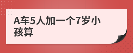 A车5人加一个7岁小孩算