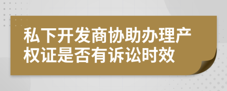 私下开发商协助办理产权证是否有诉讼时效