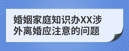 婚姻家庭知识办XX涉外离婚应注意的问题