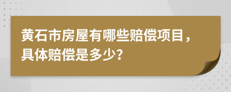 黄石市房屋有哪些赔偿项目，具体赔偿是多少？
