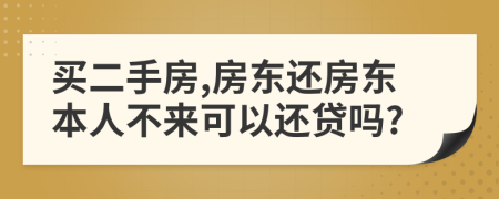 买二手房,房东还房东本人不来可以还贷吗?