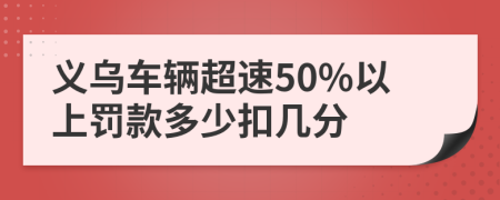 义乌车辆超速50%以上罚款多少扣几分