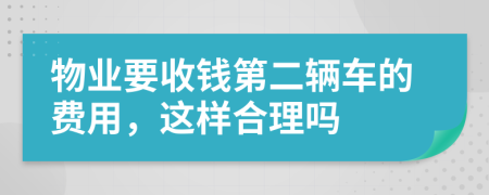 物业要收钱第二辆车的费用，这样合理吗