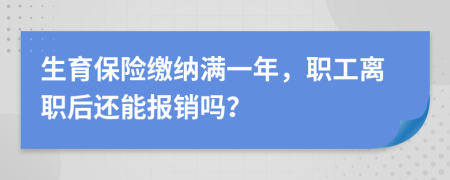 生育保险缴纳满一年，职工离职后还能报销吗？