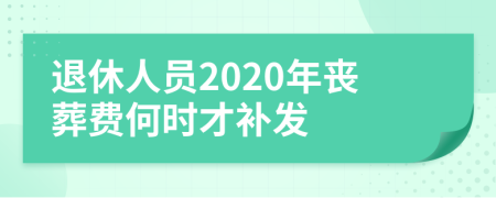 退休人员2020年丧葬费何时才补发