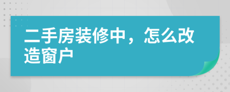 二手房装修中，怎么改造窗户