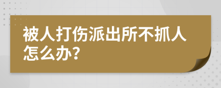 被人打伤派出所不抓人怎么办？