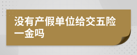 没有产假单位给交五险一金吗