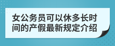 女公务员可以休多长时间的产假最新规定介绍