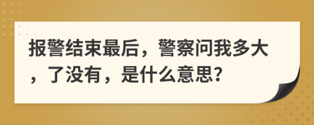 报警结束最后，警察问我多大，了没有，是什么意思？