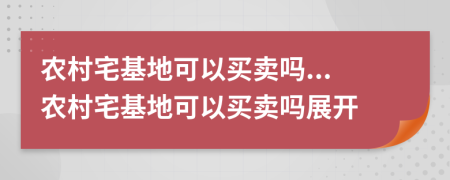 农村宅基地可以买卖吗...农村宅基地可以买卖吗展开