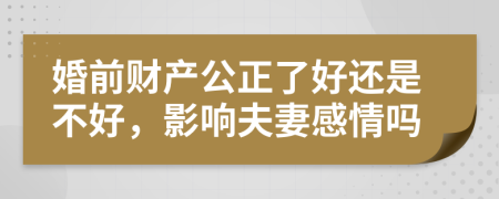 婚前财产公正了好还是不好，影响夫妻感情吗