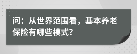 问：从世界范围看，基本养老保险有哪些模式？