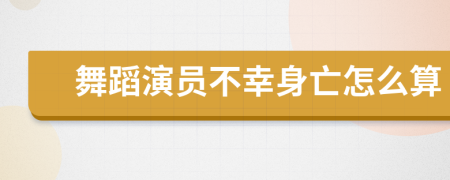 舞蹈演员不幸身亡怎么算