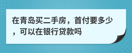 在青岛买二手房，首付要多少，可以在银行贷款吗