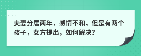 夫妻分居两年，感情不和，但是有两个孩子，女方提出，如何解决？