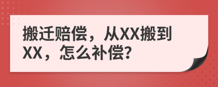 搬迁赔偿，从XX搬到XX，怎么补偿？