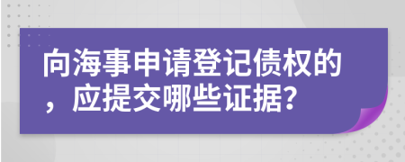 向海事申请登记债权的，应提交哪些证据？