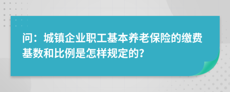 问：城镇企业职工基本养老保险的缴费基数和比例是怎样规定的？