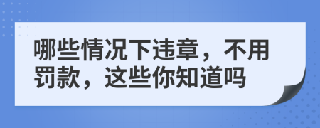 哪些情况下违章，不用罚款，这些你知道吗