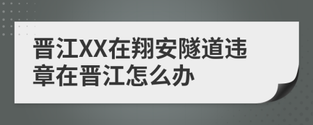 晋江XX在翔安隧道违章在晋江怎么办