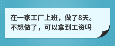 在一家工厂上班，做了8天。不想做了，可以拿到工资吗