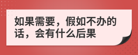 如果需要，假如不办的话，会有什么后果