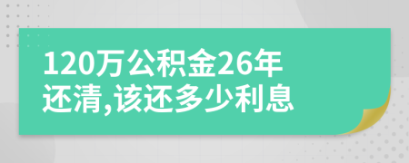 120万公积金26年还清,该还多少利息