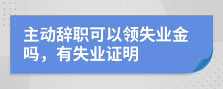 主动辞职可以领失业金吗，有失业证明