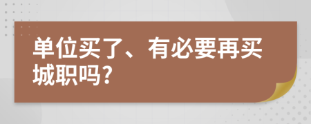 单位买了、有必要再买城职吗?