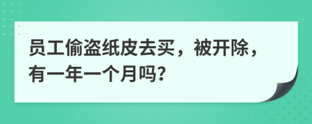 员工偷盗纸皮去买，被开除，有一年一个月吗？