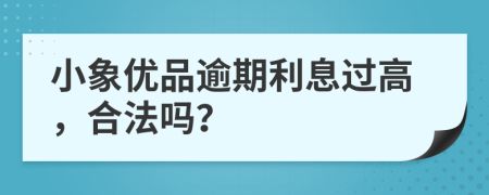 小象优品逾期利息过高，合法吗？