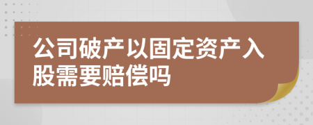 公司破产以固定资产入股需要赔偿吗