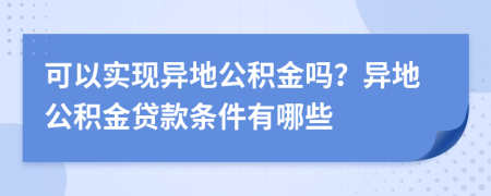 可以实现异地公积金吗？异地公积金贷款条件有哪些