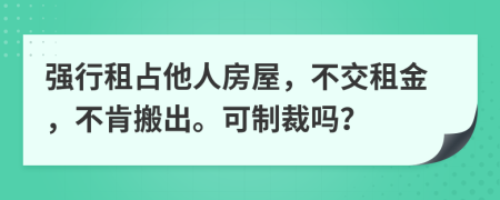 强行租占他人房屋，不交租金，不肯搬出。可制裁吗？