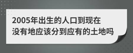 2005年出生的人口到现在没有地应该分到应有的土地吗