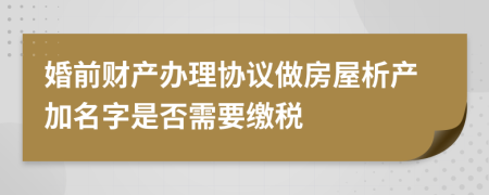 婚前财产办理协议做房屋析产加名字是否需要缴税