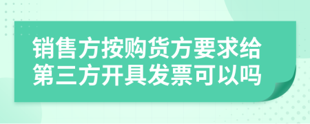 销售方按购货方要求给第三方开具发票可以吗