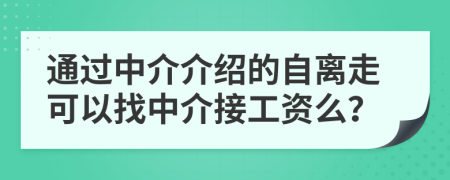 通过中介介绍的自离走可以找中介接工资么？