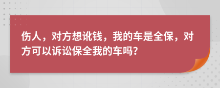 伤人，对方想讹钱，我的车是全保，对方可以诉讼保全我的车吗？