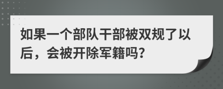 如果一个部队干部被双规了以后，会被开除军籍吗？