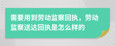 需要用到劳动监察回执，劳动监察送达回执是怎么样的