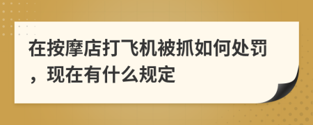 在按摩店打飞机被抓如何处罚，现在有什么规定